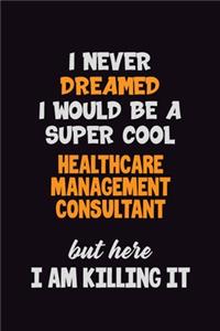I Never Dreamed I would Be A Super Cool Healthcare Management Consultant But Here I Am Killing It