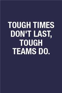 Tough Times Don't Last, Tough Teams Do.