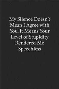 My Silence Doesn't Mean I Agree with You. It Means Your Level of Stupidity Rendered Me Speechless