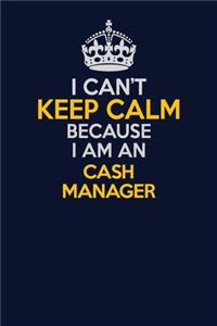 I Can't Keep Calm Because I Am An Cash manager