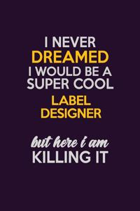 I Never Dreamed I Would Be A Super cool label designer But Here I Am Killing It