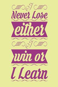 Never lose either i win or i learn