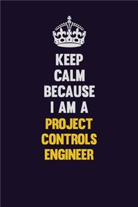 Keep Calm Because I Am A Project Controls Engineer