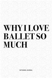 Why I Love Ballet So Much: A 6x9 Inch Diary Notebook Journal With A Bold Text Font Slogan On A Matte Cover and 120 Blank Lined Pages Makes A Great Alternative To A Card