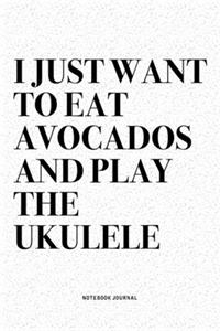 I Just Want To Eat Avocados And Play The Ukulele