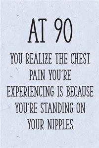 At 90 You Realize the Chest Pain You're Experiencing is Because You're Standing on Your Nipples
