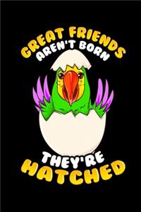 Great Friends Aren't Born They're Hatched