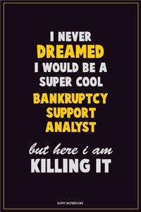 I Never Dreamed I would Be A Super Cool Bankruptcy Support Analyst But Here I Am Killing It