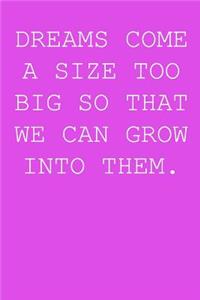 Dreams come a size too big so that we can grow into them.: Blank lined journal notepad for kids, boys, girls, students, teachers and for work; Great gift.