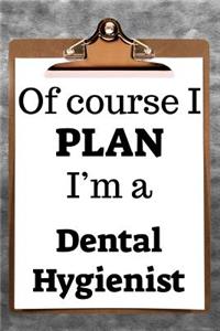 Of Course I Plan I'm a Dental Hygienist