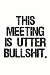 This Meeting Is Utter Bullshit