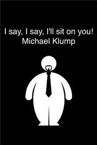 I Say, I Say, I'll Sit on You! Michael Klump