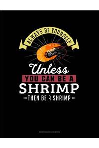 Always Be Yourself Unless You Can Be a Shrimp Then Be a Shrimp