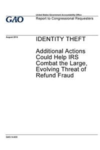 Identity theft, additional actions could help IRS combat the large, evolving threat of refund fraud