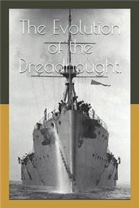 The Evolution of the Dreadnought.: An Account of the Royal Navys Last Pre-Deadnought and Her Successor, the Dreadnought.