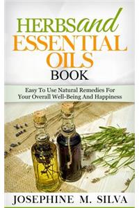 Herbs and Essential Oils Book: Easy to Use Natural Remedies for Your Overall Well-Being and Happiness