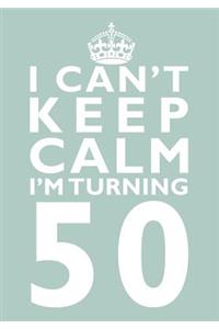 I Can't Keep Calm I'm Turning 50 Birthday Gift Notebook (7 x 10 Inches)