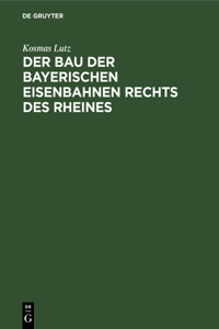 Der Bau Der Bayerischen Eisenbahnen Rechts Des Rheines