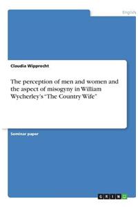 The perception of men and women and the aspect of misogyny in William Wycherley's The Country Wife
