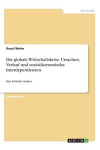 globale Wirtschaftskrise. Ursachen, Verlauf und sozioökonomische Interdependenzen: Eine kritische Analyse