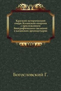 Kratkij istoricheskij ocherk Kazanskoj eparhii s prilozheniem biograficheskih svedenij o kazanskih arhipastyryah