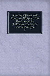 Arheograficheskij Sbornik Dokumentov Otnosyaschihsya K Istorii Severo-Zapadnoj Rusi