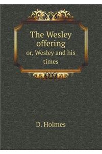 The Wesley Offering Or, Wesley and His Times