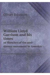 William Lloyd Garrison and His Times or Sketches of the Anti-Slavery Movement in America