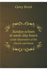 Sunday Echoes in Week-Day Hours a Tale Illustrative of the Church Catechism