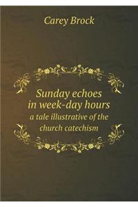 Sunday echoes in week-day hours a tale illustrative of the church catechism