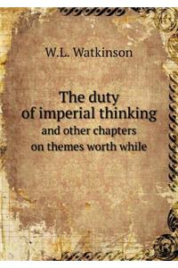 The Duty of Imperial Thinking and Other Chapters on Themes Worth While