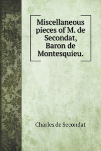 Miscellaneous pieces of M. de Secondat, Baron de Montesquieu.