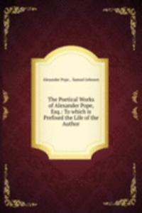 Poetical Works of Alexander Pope, Esq.: To which is Prefixed the Life of the Author