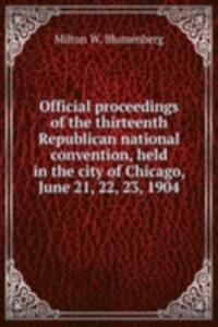 Official proceedings of the thirteenth Republican national convention, held in the city of Chicago, June 21, 22, 23, 1904