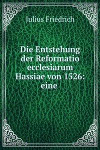 Die Entstehung Der Reformatio Ecclesiarum Hassiae Von 1526: Eine Kirchenrechtliche Studie (German Edition)