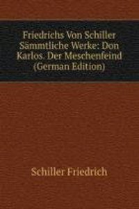 Friedrichs Von Schiller Sammtliche Werke: Don Karlos. Der Meschenfeind (German Edition)