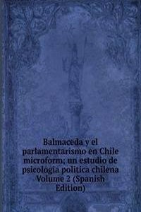 Balmaceda y el parlamentarismo en Chile microform; un estudio de psicologia politica chilena Volume 2 (Spanish Edition)
