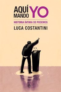 Aqui mando yo: Historia intima de Podemos