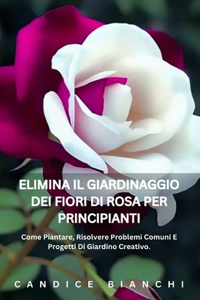 Elimina Il Giardinaggio Dei Fiori Di Rosa Per Principianti