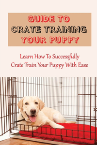 Guide To Crate Training Your Puppy