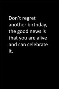 Don't regret another birthday, the good news is that you are alive and can celebrate it.