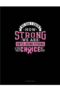 We Don't Know How Strong We Are Until Being Strong Is The Only Choice We Have