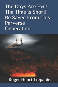 The Days Are Evil! The Time Is Short! Be Saved From This Perverse Generation!
