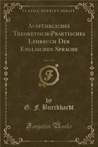 Ausfï¿½hrliches Theoretisch-Praktisches Lehrbuch Der Englischen Sprache, Vol. 2 of 2 (Classic Reprint)