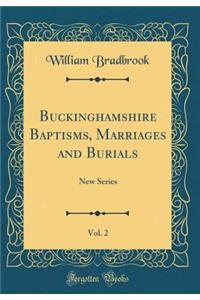 Buckinghamshire Baptisms, Marriages and Burials, Vol. 2: New Series (Classic Reprint)