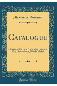 Catalogue: Library of the Late Alexander Farnum, Esq., Providence, Rhode Island (Classic Reprint): Library of the Late Alexander Farnum, Esq., Providence, Rhode Island (Classic Reprint)