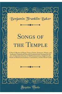 Songs of the Temple: A New Collection of Hymn Tunes, Chants, Sentences, Motets, and Anthems; Original and Selected; Composed and Arranged for the Use of Christian Churches of All Denominations; Adapted to the Wants of Musical Associations, Conventi