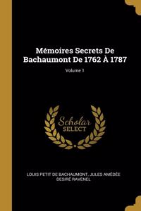 Mémoires Secrets De Bachaumont De 1762 À 1787; Volume 1