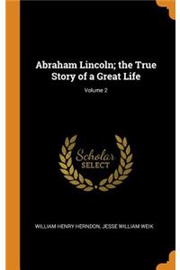 Abraham Lincoln; the True Story of a Great Life; Volume 2