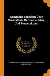 Sämtliche Schriften Über Generalbaß, Harmonie-lehre, Und Tonsetzkunst
